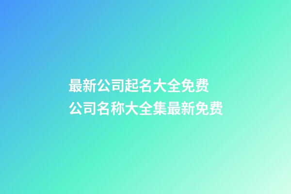 最新公司起名大全免费 公司名称大全集最新免费